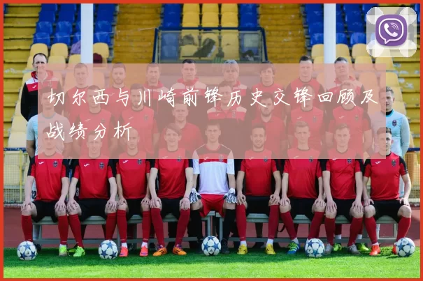 切尔西与川崎前锋历史交锋回顾及战绩分析