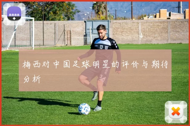 梅西对中国足球明星的评价与期待分析