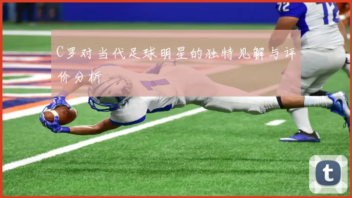 C罗对当代足球明星的独特见解与评价分析